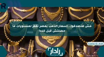 مش هتصدقوا.. أسعار الذهب بمصر تقفز لمستويات ما حصلتش قبل كده!